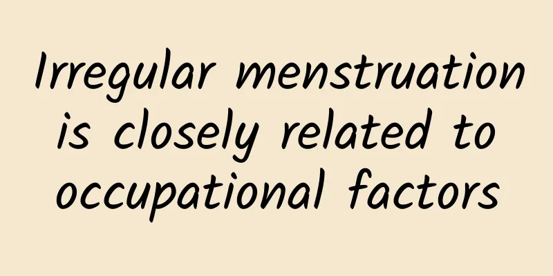 Irregular menstruation is closely related to occupational factors