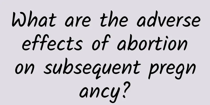 What are the adverse effects of abortion on subsequent pregnancy?