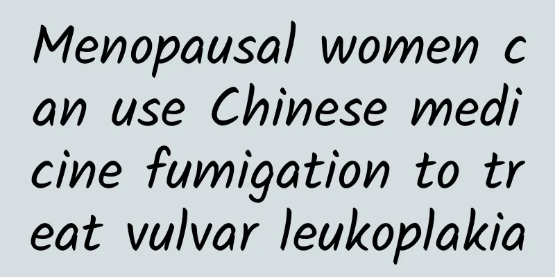 Menopausal women can use Chinese medicine fumigation to treat vulvar leukoplakia