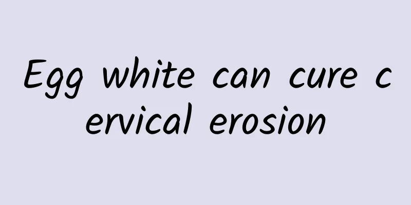 Egg white can cure cervical erosion