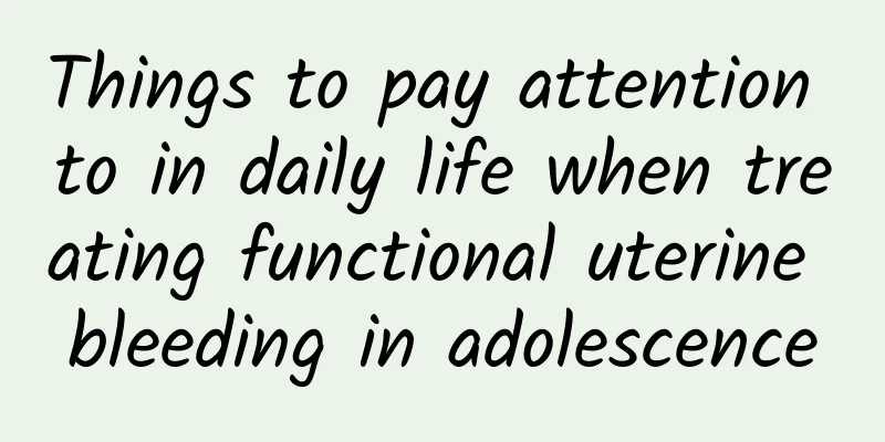 Things to pay attention to in daily life when treating functional uterine bleeding in adolescence