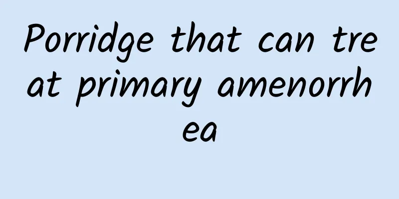 Porridge that can treat primary amenorrhea