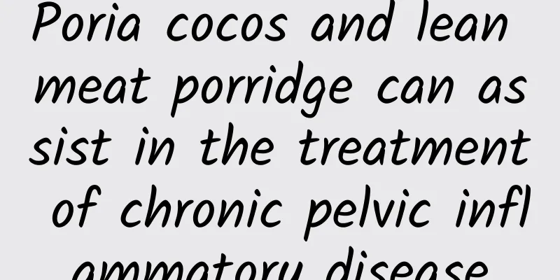 Poria cocos and lean meat porridge can assist in the treatment of chronic pelvic inflammatory disease