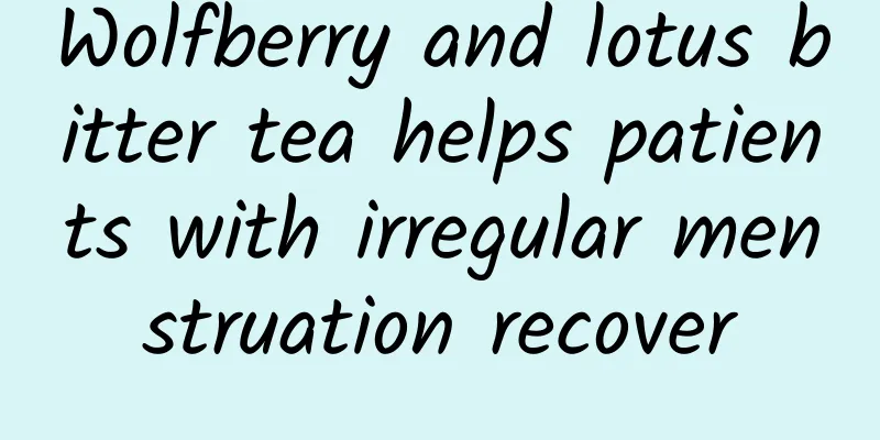 Wolfberry and lotus bitter tea helps patients with irregular menstruation recover