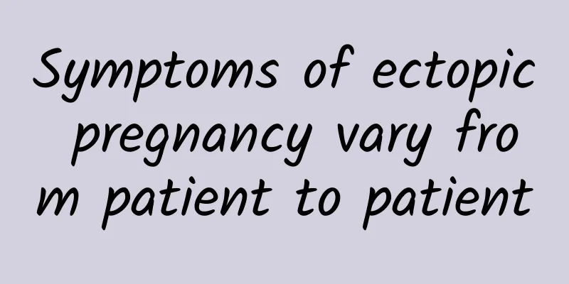 Symptoms of ectopic pregnancy vary from patient to patient
