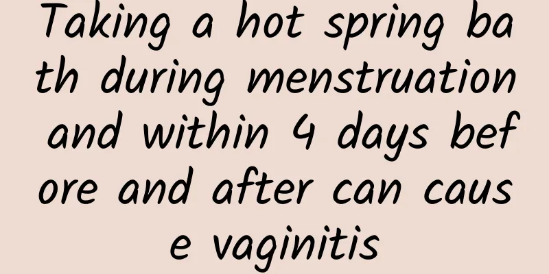 Taking a hot spring bath during menstruation and within 4 days before and after can cause vaginitis