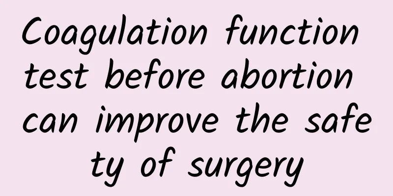 Coagulation function test before abortion can improve the safety of surgery