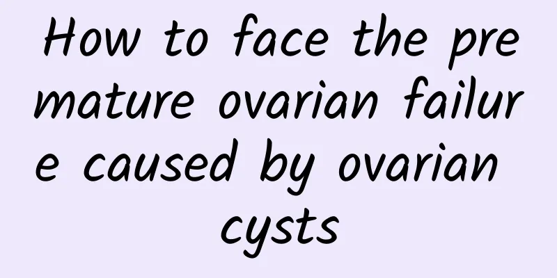 How to face the premature ovarian failure caused by ovarian cysts