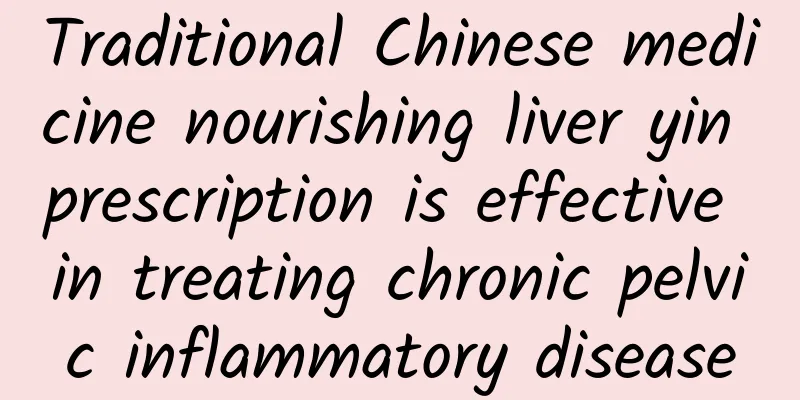 Traditional Chinese medicine nourishing liver yin prescription is effective in treating chronic pelvic inflammatory disease