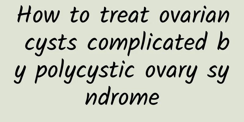 How to treat ovarian cysts complicated by polycystic ovary syndrome