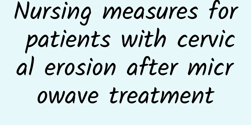 Nursing measures for patients with cervical erosion after microwave treatment