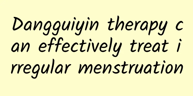 Dangguiyin therapy can effectively treat irregular menstruation