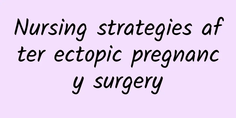 Nursing strategies after ectopic pregnancy surgery