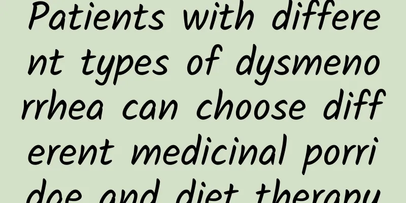 Patients with different types of dysmenorrhea can choose different medicinal porridge and diet therapy