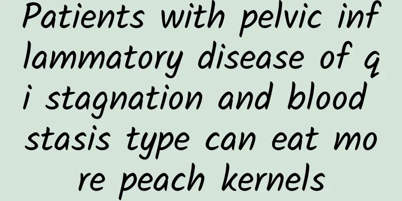 Patients with pelvic inflammatory disease of qi stagnation and blood stasis type can eat more peach kernels