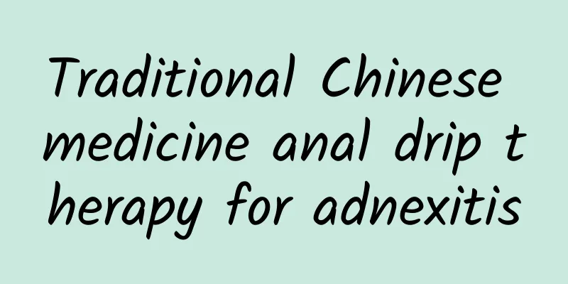 Traditional Chinese medicine anal drip therapy for adnexitis