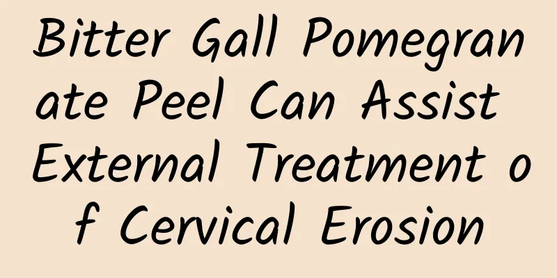 Bitter Gall Pomegranate Peel Can Assist External Treatment of Cervical Erosion