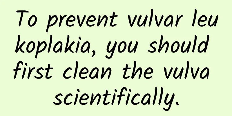 To prevent vulvar leukoplakia, you should first clean the vulva scientifically.