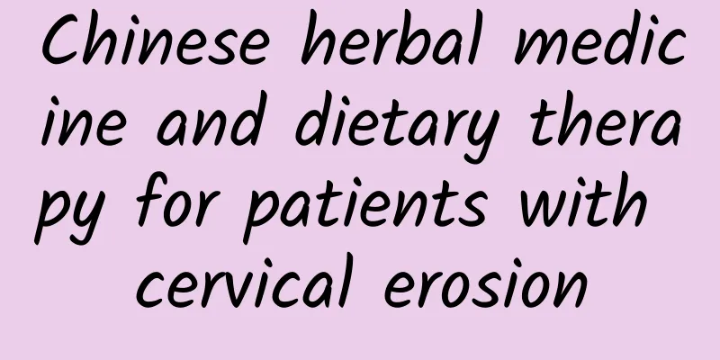 Chinese herbal medicine and dietary therapy for patients with cervical erosion