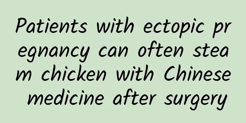 Patients with ectopic pregnancy can often steam chicken with Chinese medicine after surgery