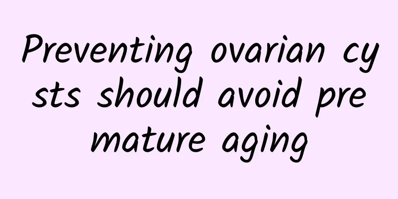 Preventing ovarian cysts should avoid premature aging
