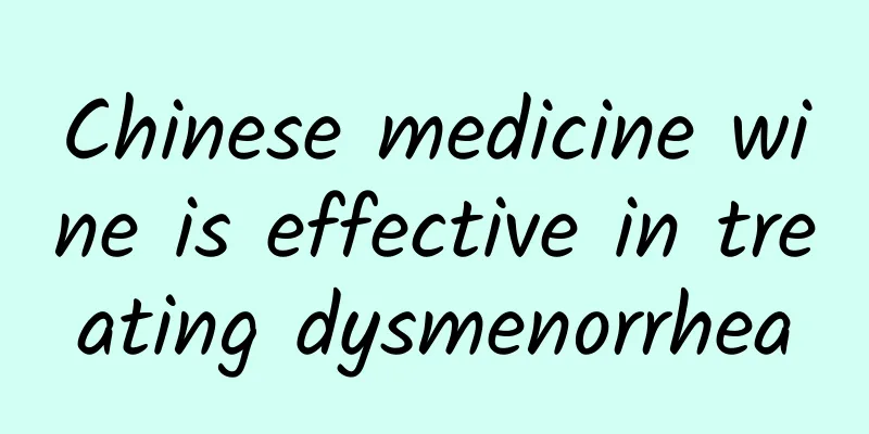 Chinese medicine wine is effective in treating dysmenorrhea