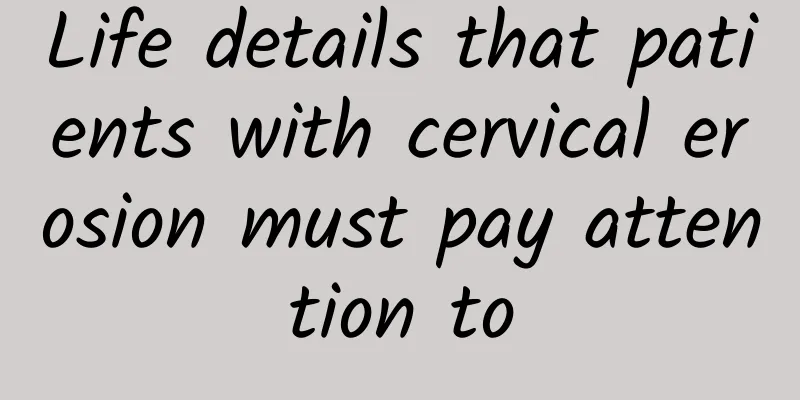 Life details that patients with cervical erosion must pay attention to