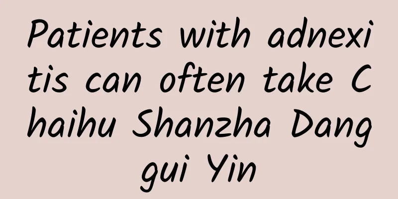 Patients with adnexitis can often take Chaihu Shanzha Danggui Yin
