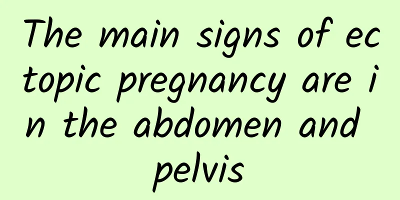 The main signs of ectopic pregnancy are in the abdomen and pelvis