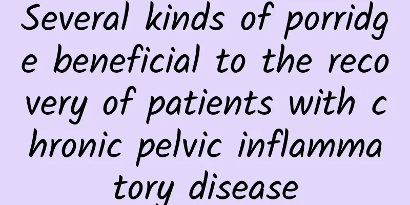 Several kinds of porridge beneficial to the recovery of patients with chronic pelvic inflammatory disease