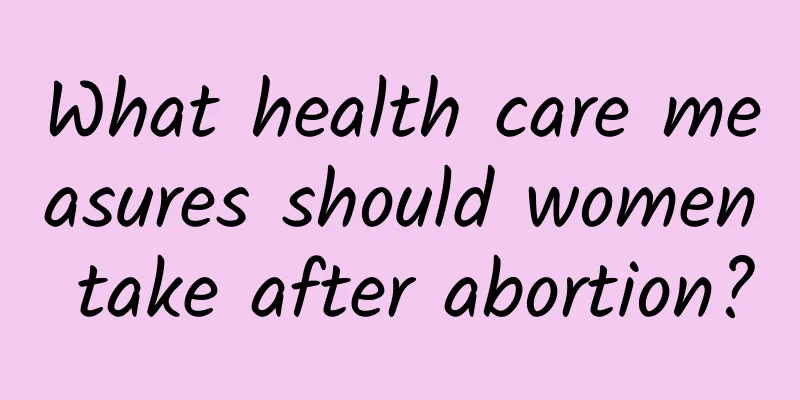 What health care measures should women take after abortion?