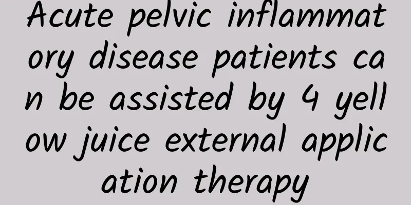 Acute pelvic inflammatory disease patients can be assisted by 4 yellow juice external application therapy