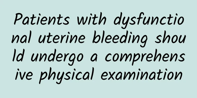 Patients with dysfunctional uterine bleeding should undergo a comprehensive physical examination