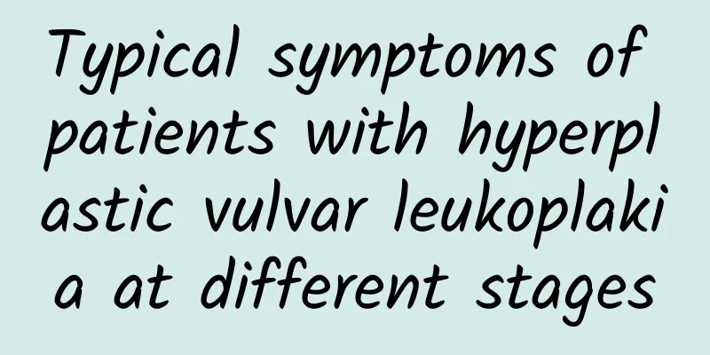 Typical symptoms of patients with hyperplastic vulvar leukoplakia at different stages