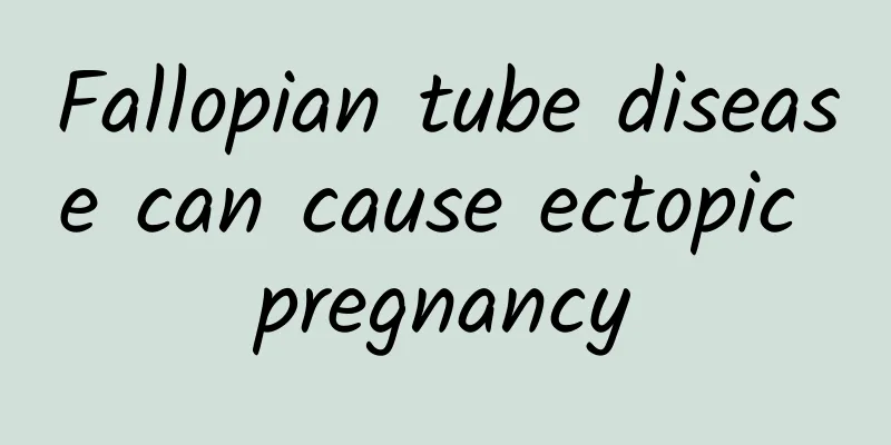 Fallopian tube disease can cause ectopic pregnancy