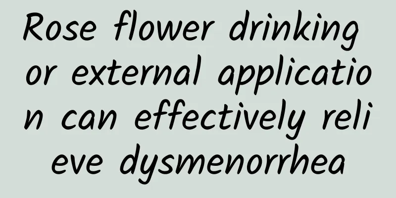 Rose flower drinking or external application can effectively relieve dysmenorrhea