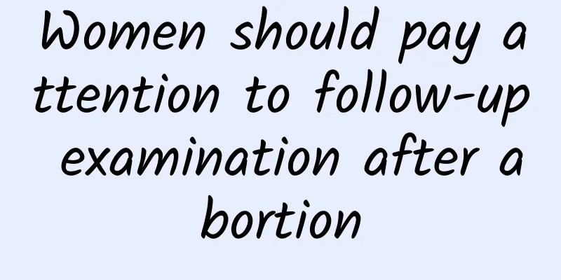 Women should pay attention to follow-up examination after abortion