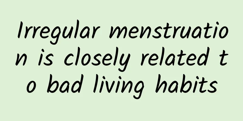 Irregular menstruation is closely related to bad living habits