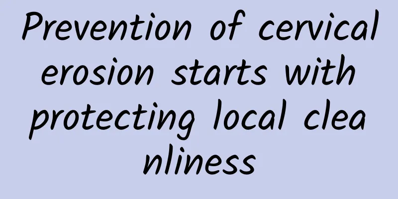 Prevention of cervical erosion starts with protecting local cleanliness