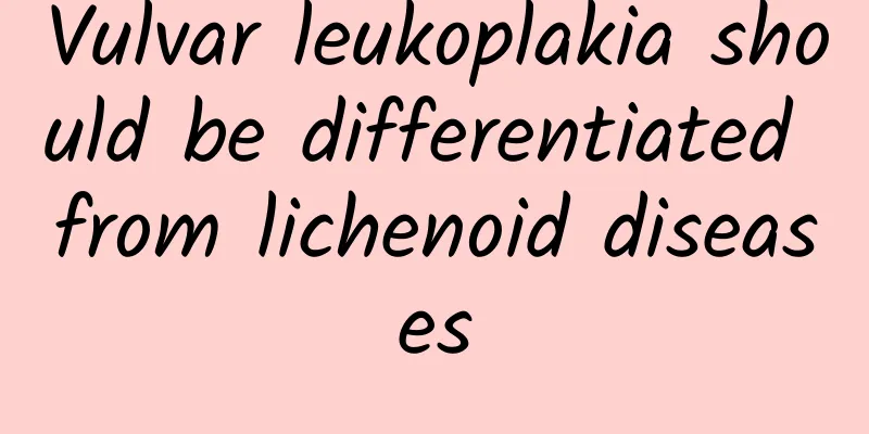 Vulvar leukoplakia should be differentiated from lichenoid diseases