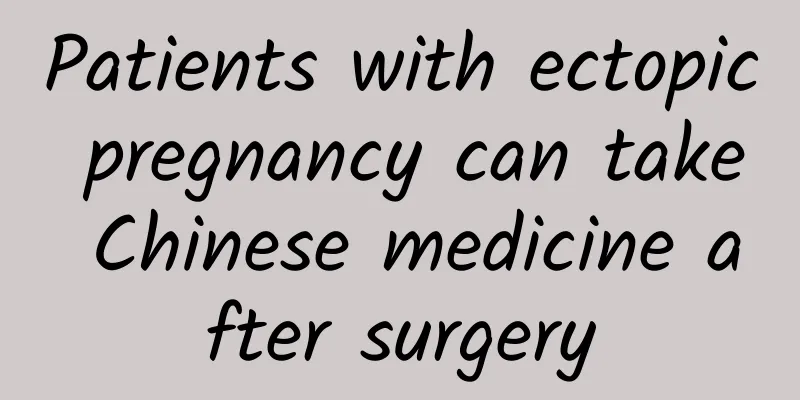 Patients with ectopic pregnancy can take Chinese medicine after surgery