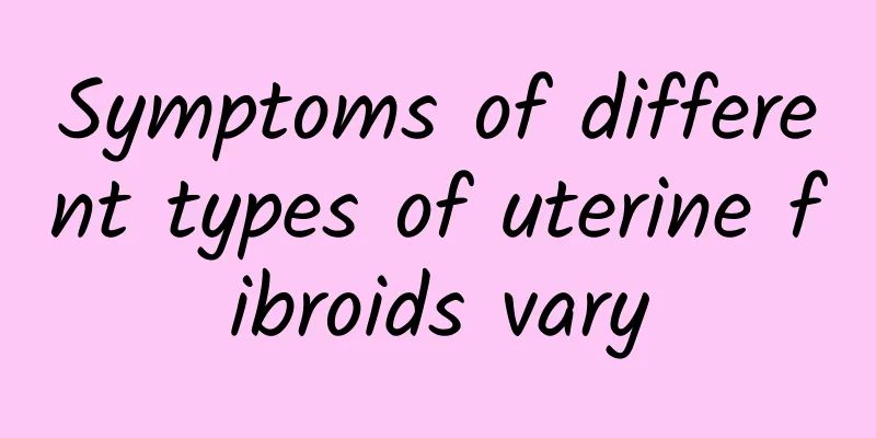 Symptoms of different types of uterine fibroids vary