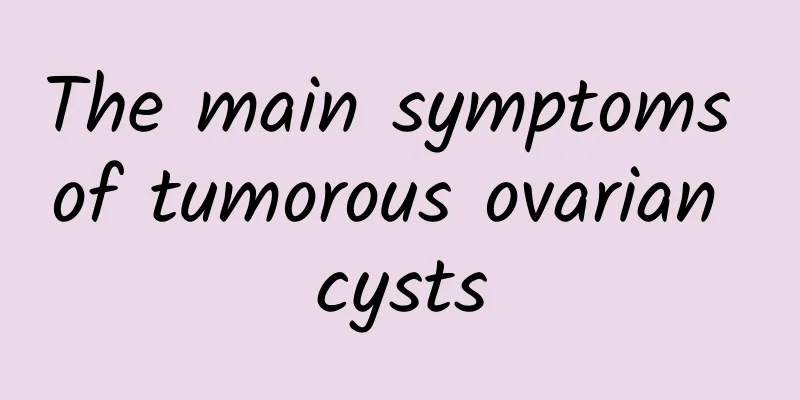 The main symptoms of tumorous ovarian cysts