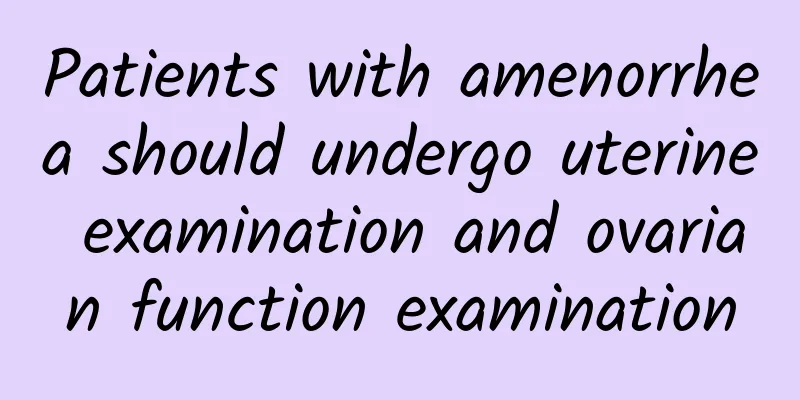 Patients with amenorrhea should undergo uterine examination and ovarian function examination