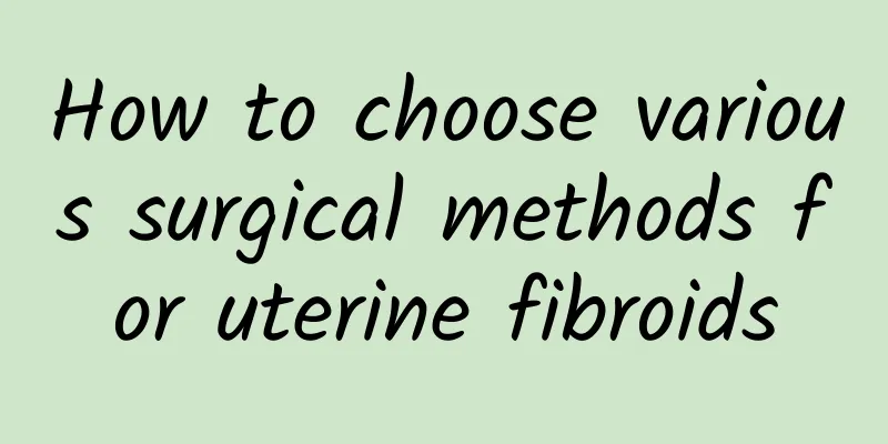 How to choose various surgical methods for uterine fibroids