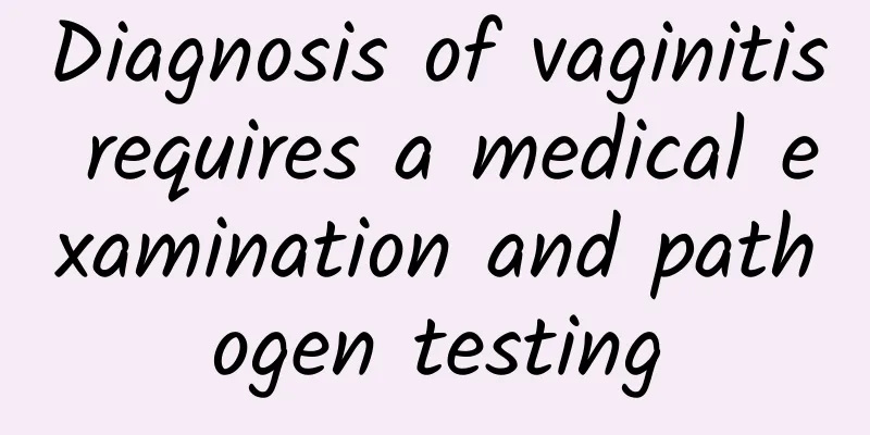 Diagnosis of vaginitis requires a medical examination and pathogen testing