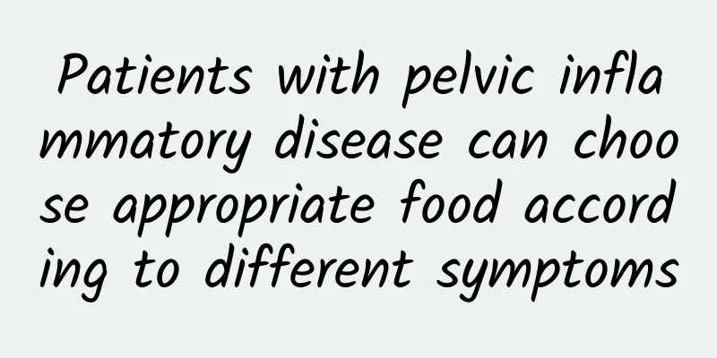 Patients with pelvic inflammatory disease can choose appropriate food according to different symptoms