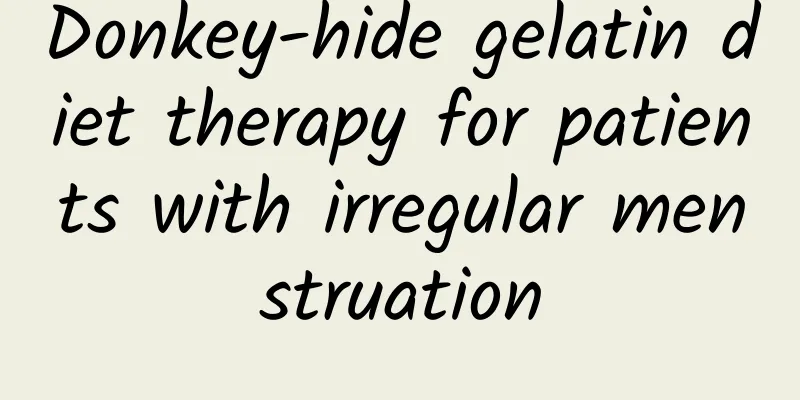 Donkey-hide gelatin diet therapy for patients with irregular menstruation
