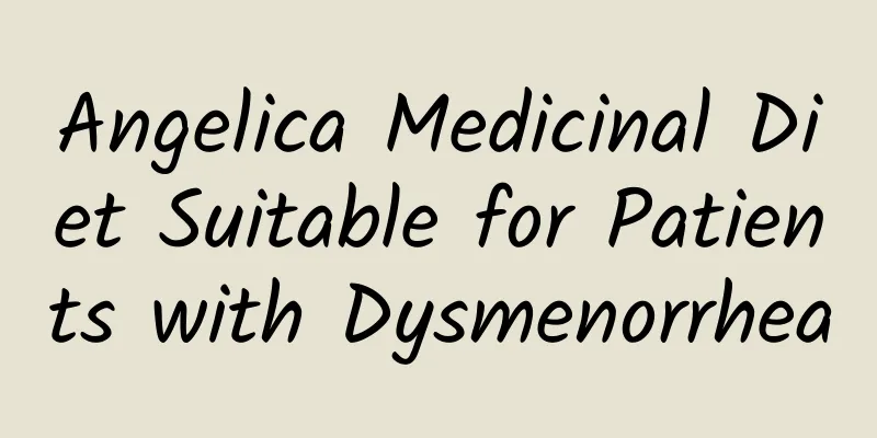 Angelica Medicinal Diet Suitable for Patients with Dysmenorrhea