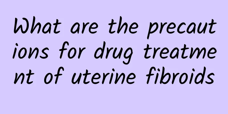 What are the precautions for drug treatment of uterine fibroids